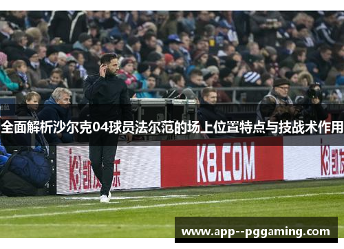 全面解析沙尔克04球员法尔范的场上位置特点与技战术作用