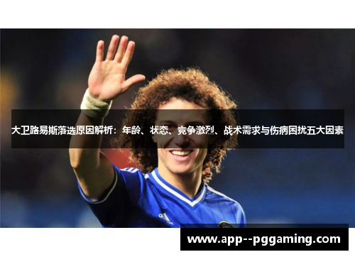 大卫路易斯落选原因解析：年龄、状态、竞争激烈、战术需求与伤病困扰五大因素
