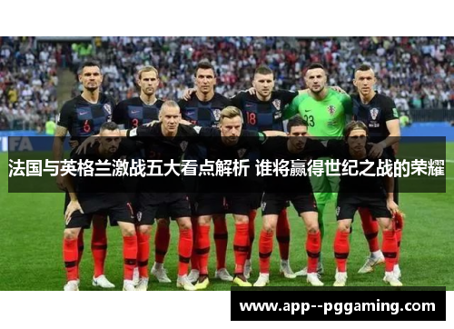 法国与英格兰激战五大看点解析 谁将赢得世纪之战的荣耀