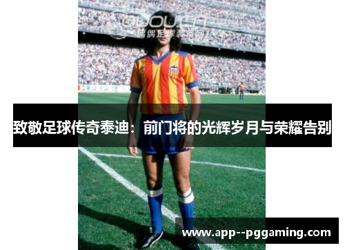 致敬足球传奇泰迪：前门将的光辉岁月与荣耀告别