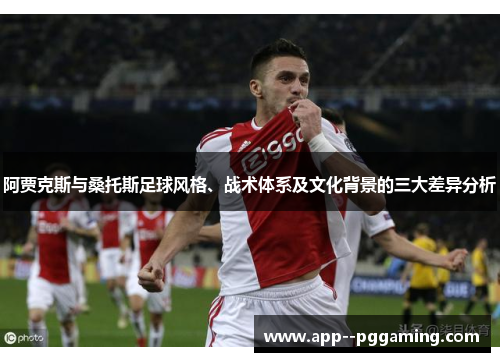 阿贾克斯与桑托斯足球风格、战术体系及文化背景的三大差异分析