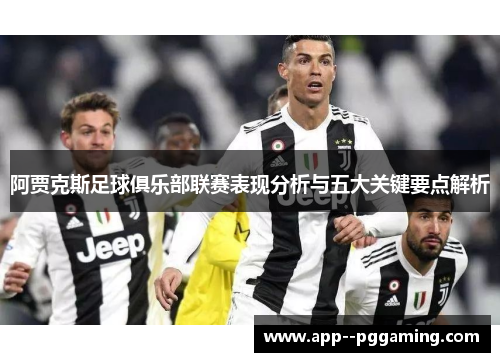 阿贾克斯足球俱乐部联赛表现分析与五大关键要点解析