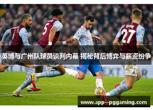 英博与广州队球员谈判内幕 揭秘背后博弈与薪资纷争