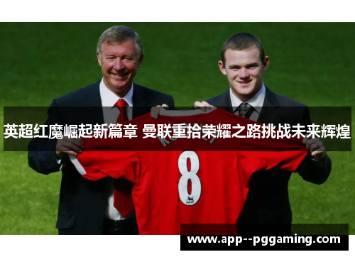英超红魔崛起新篇章 曼联重拾荣耀之路挑战未来辉煌 英超红魔崛起新篇章 曼联重拾荣耀之路挑战未来辉煌