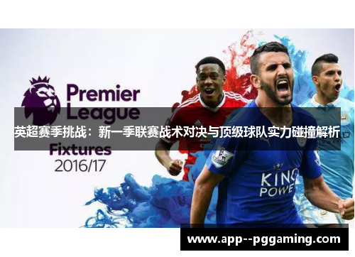 英超赛季挑战:新一季联赛战术对决与顶级球队实力碰撞解析 英超赛季挑战:新一季联赛战术对决与顶级球队实力碰撞解析