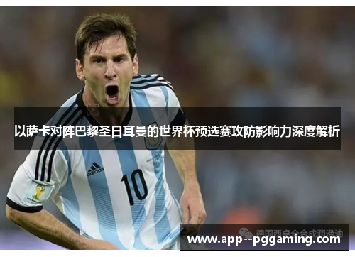 以萨卡对阵巴黎圣日耳曼的世界杯预选赛攻防影响力深度解析