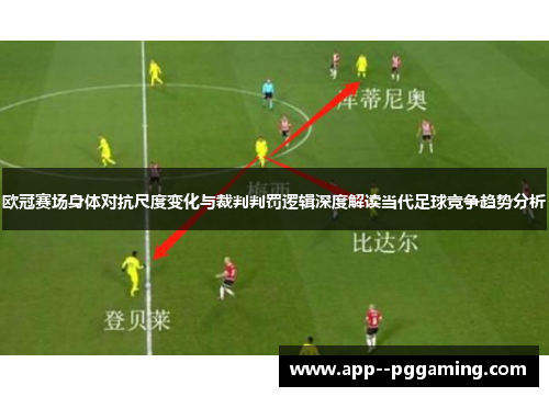 欧冠赛场身体对抗尺度变化与裁判判罚逻辑深度解读当代足球竞争趋势分析
