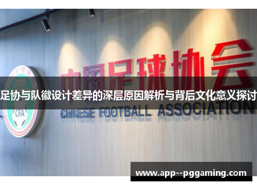 足协与队徽设计差异的深层原因解析与背后文化意义探讨