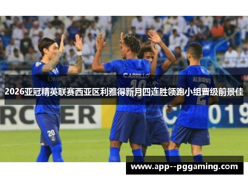 2026亚冠精英联赛西亚区利雅得新月四连胜领跑小组晋级前景佳