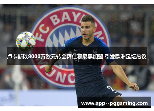 卢卡斯以8000万欧元转会拜仁慕尼黑加盟 引发欧洲足坛热议