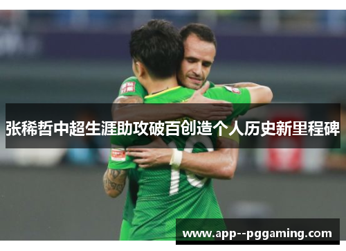 张稀哲中超生涯助攻破百创造个人历史新里程碑 张稀哲中超生涯助攻破百创造个人历史新里程碑