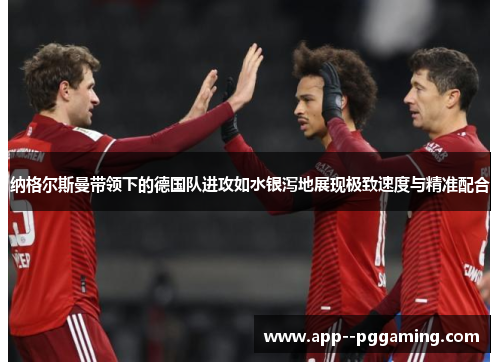 纳格尔斯曼带领下的德国队进攻如水银泻地展现极致速度与精准配合
