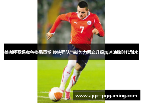 美洲杯赛场竞争格局重塑 传统强队与新势力博弈升级加速洗牌时代到来