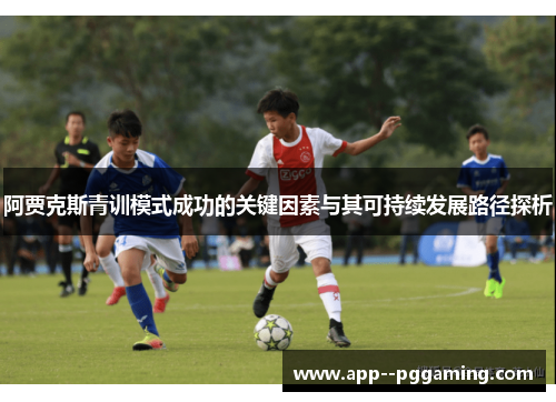 阿贾克斯青训模式成功的关键因素与其可持续发展路径探析 阿贾克斯青训模式成功的关键因素与其可持续发展路径探析