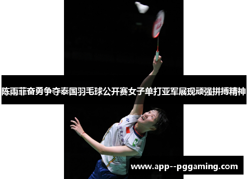 陈雨菲奋勇争夺泰国羽毛球公开赛女子单打亚军展现顽强拼搏精神