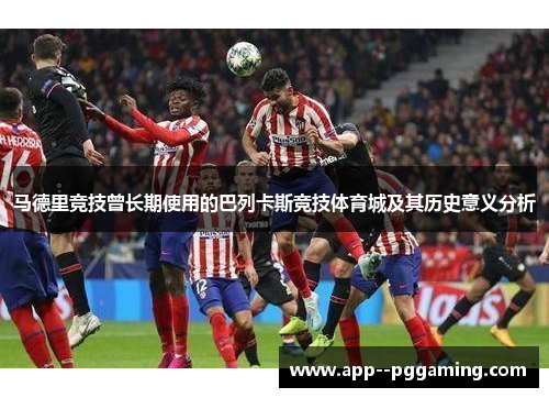 马德里竞技曾长期使用的巴列卡斯竞技体育城及其历史意义分析